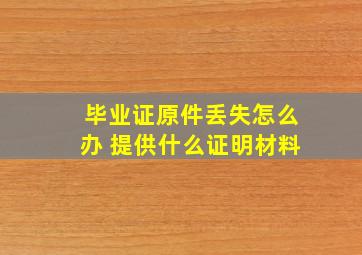 毕业证原件丢失怎么办 提供什么证明材料